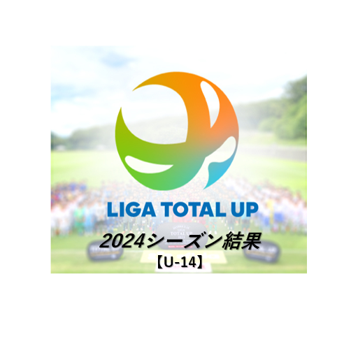 2024】過去大会 U14 | LIGA TOTAL UP